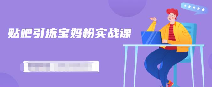 百度贴吧引流宝妈粉实战课,小白也可以日引100 精准粉【视频课程】-黑猫轻创业