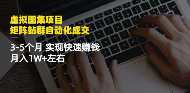 虚拟图集项目：矩阵站群自动化成交，3-5个月实现快速赚钱月入1W 左右-黑猫轻创业