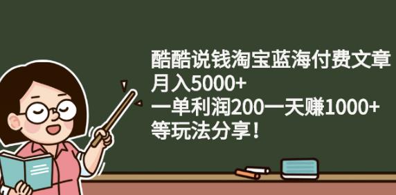 酷酷说钱淘宝蓝海付费文章:月入5000 一单利润200一天赚1000 (等玩法分享)-黑猫轻创业