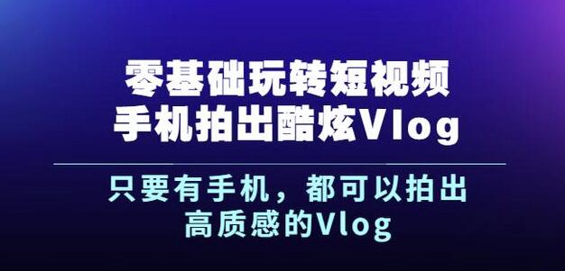 杨精坤零基础玩转短视频手机拍出酷炫Vlog，只要有手机就可以拍出高质感的Vlog-黑猫轻创业