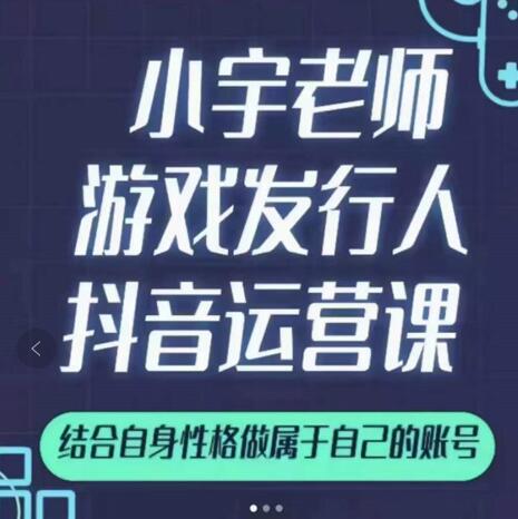 小宇老师游戏发行人实战课,非常适合想把抖音做个副业的人,或者2次创业的人