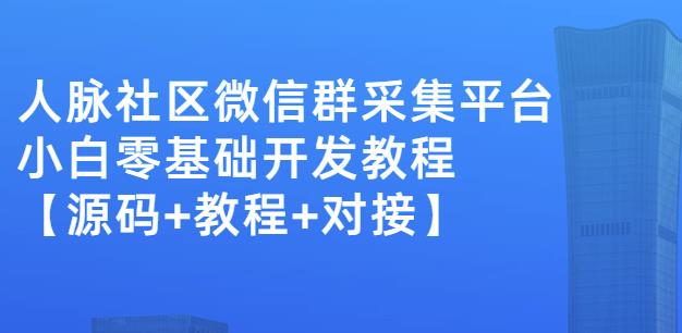 外面卖1000的人脉社区微信群采集平台小白0基础开发教程【源码 教程 对接】-黑猫轻创业