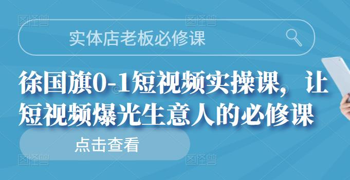 实体店老板必修课，徐国旗0-1短视频实操课，让短视频爆光生意人的必修课-黑猫轻创业
