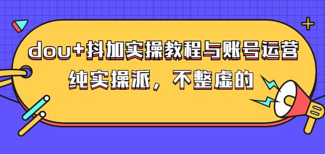 (大兵哥数据流运营)dou 抖加实操教程与账号运营：纯实操派，不整虚的-黑猫轻创业