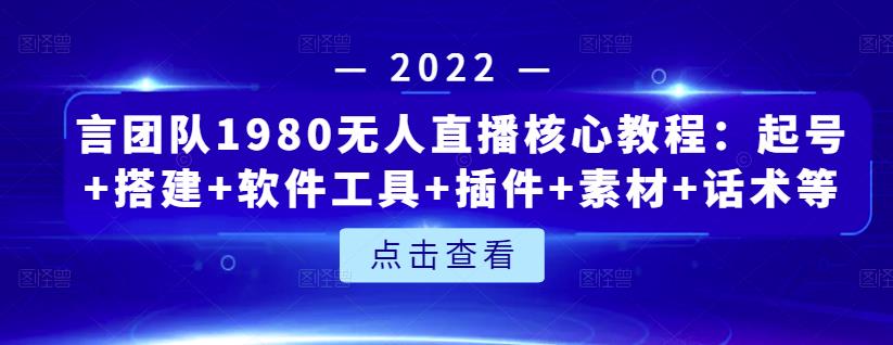 言团队1980无人直播核心教程:起号 搭建 软件工具 插件 素材 话术等等-黑猫轻创业
