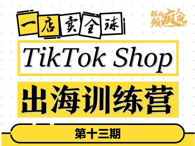 TikTokShop出海训练营(第十三期),打开全球流量新思维,出海抢占全球新流量,一店卖全球-黑猫轻创业