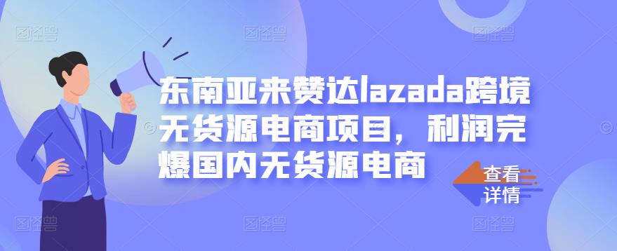 东南亚来赞达lazada跨境无货源电商项目,利润完爆国内无货源电商-黑猫轻创业