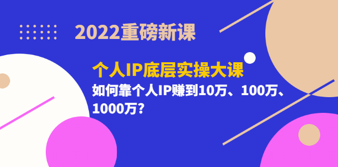 2022重磅新课《个人IP底层实操大课》如何靠个人IP赚到10万、100万、1000万-黑猫轻创业