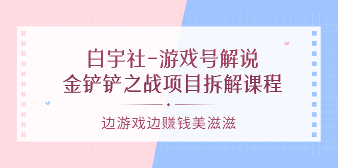 游戏号解说：金铲铲之战项目拆解课程，边游戏边赚钱美滋滋-黑猫轻创业