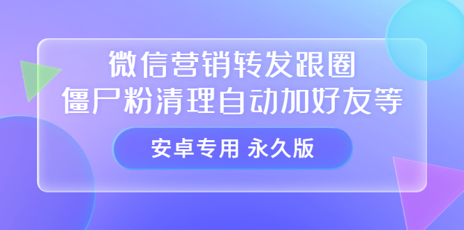 【安卓专用】微信营销转发跟圈僵尸粉清理自动加好友等【永久版】-黑猫轻创业