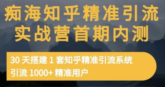 痴海知乎精准引流实战营1-2期，30天搭建1套知乎精准引流系统，引流1000 精准用户-黑猫轻创业