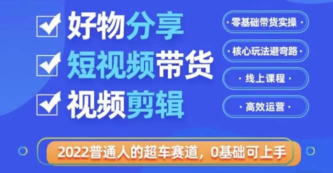 2022普通人的超车赛道「好物分享短视频带货」利用业余时间赚钱（价值398）-黑猫轻创业