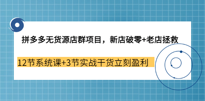 拼多多无货源店群项目,新店破零 老店拯救 12节系统课 3节实战干货立刻盈利-黑猫轻创业
