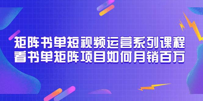 矩阵书单短视频运营系列课程,看书单矩阵项目如何月销百万(20节视频课)-黑猫轻创业