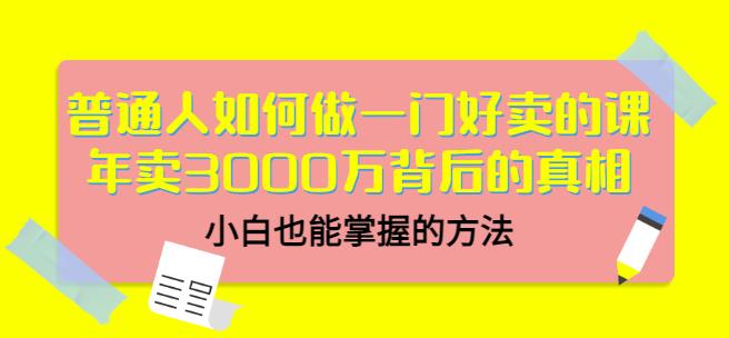 普通人如何做一门好卖的课：年卖3000万背后的真相，小白也能掌握的方法！-黑猫轻创业