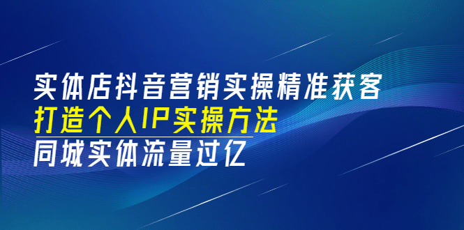 实体店抖音营销实操精准获客、打造个人IP实操方法，同城实体流量过亿(53节)-黑猫轻创业