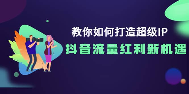 教你如何打造超级IP,抖音流量红利新机遇-黑猫轻创业