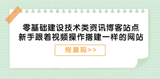零基础建设技术类资讯博客站点：新手跟着视频操作搭建一样的网站（附源码）-黑猫轻创业