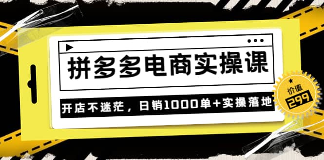 《拼多多电商实操课》开店不迷茫,日销1000单 实操落地(价值299元)-黑猫轻创业