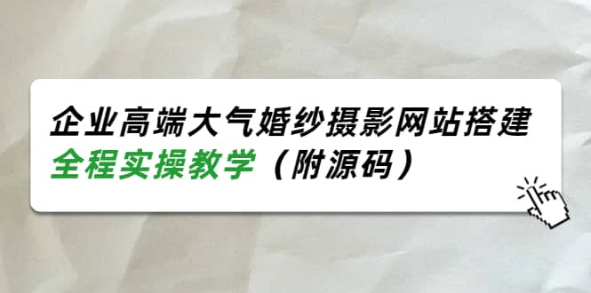 企业高端大气婚纱摄影网站搭建,全程实操教学(附源码)-黑猫轻创业