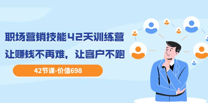职场营销技能42天训练营，让赚钱不再难，让客户不跑，业绩翻翻（价值698）-黑猫轻创业
