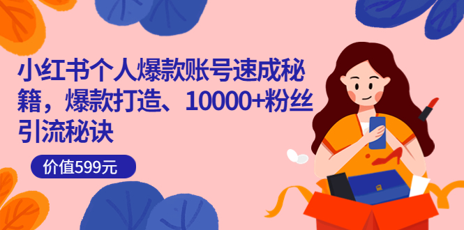 小红书个人爆款账号速成秘籍,爆款打造、10000 粉丝引流秘诀(价值599)-黑猫轻创业