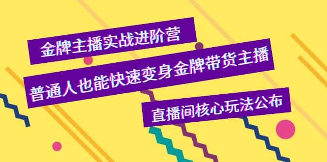 金牌主播实战进阶营,普通人也能快速变身金牌带货主播,直播间核心玩法公布-黑猫轻创业