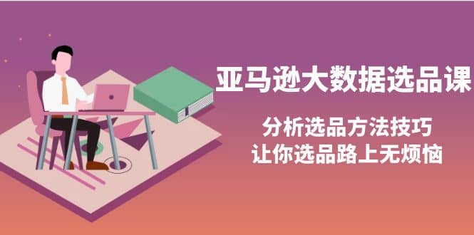 亚马逊大数据选品课:分析选品方法技巧,让你选品路上无烦恼-黑猫轻创业
