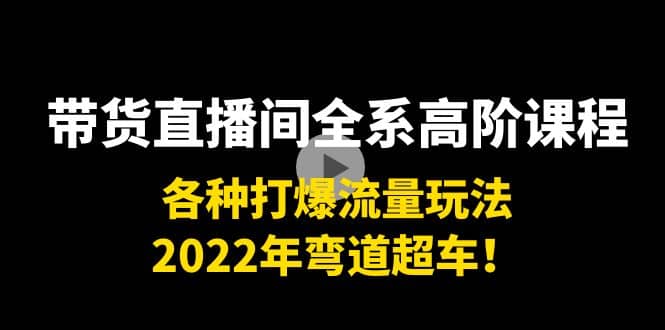带货直播间全系高阶课程：各种打爆流量玩法，2022年弯道超车-黑猫轻创业