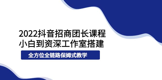2022抖音招商团长课程，从小白到资深工作室搭建，全方位全链路保姆式教学-黑猫轻创业