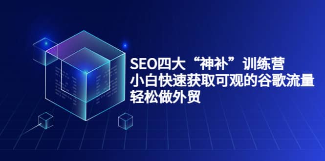 SEO四大“神补”训练营，小白快速获取可观的谷歌流量，轻松做外贸-黑猫轻创业
