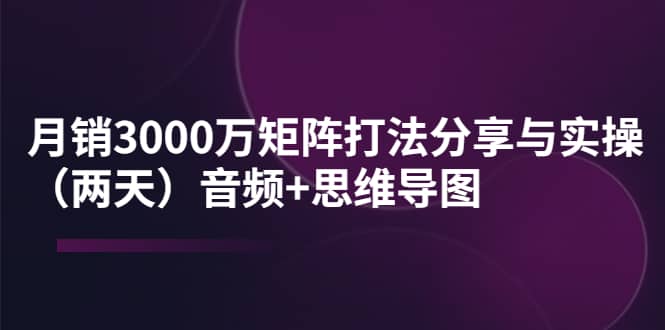 某线下培训：月销3000万矩阵打法分享与实操（两天）音频 思维导图-黑猫轻创业