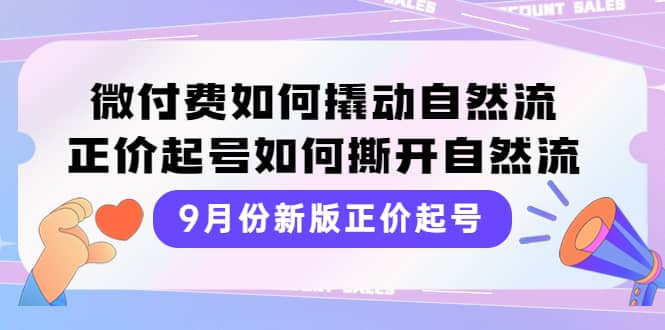 9月份新版正价起号，微付费如何撬动自然流，正价起号如何撕开自然流-黑猫轻创业