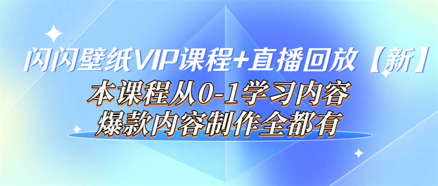 闪闪壁纸VIP课程 直播回放【新】本课程从0-1学习内容，爆款内容制作全都有-黑猫轻创业