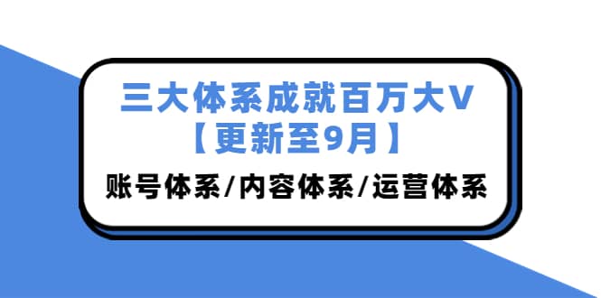 三大体系成就百万大V【更新至9月】，账号体系/内容体系/运营体系 (26节课)-黑猫轻创业