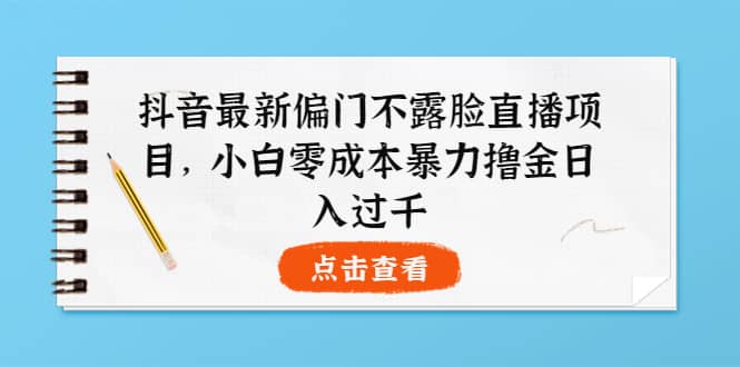 抖音最新偏门不露脸直播项目，小白零成本暴力撸金日入1000-黑猫轻创业