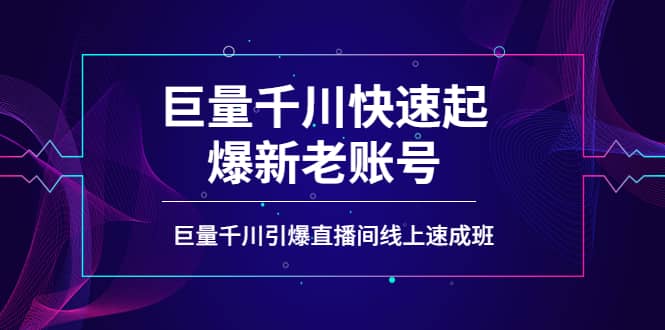 如何通过巨量千川快速起爆新老账号,巨量千川引爆直播间线上速成班-黑猫轻创业