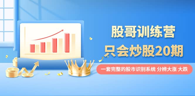 股哥训练营·只会炒股20期:一套完整的股市识别系统,分辨大涨、大跌-黑猫轻创业