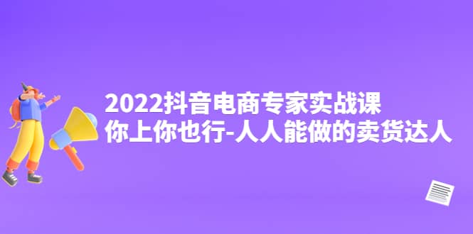 2022抖音电商专家实战课，你上你也行-人人能做的卖货达人-黑猫轻创业