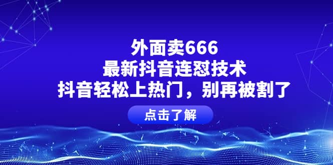 外面卖666的最新抖音连怼技术,抖音轻松上热门,别再被割了-黑猫轻创业
