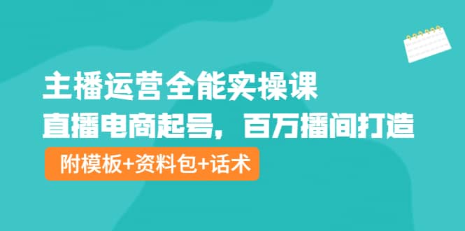 主播运营全能实操课：直播电商起号，百万播间打造（附模板 资料包 话术）-黑猫轻创业