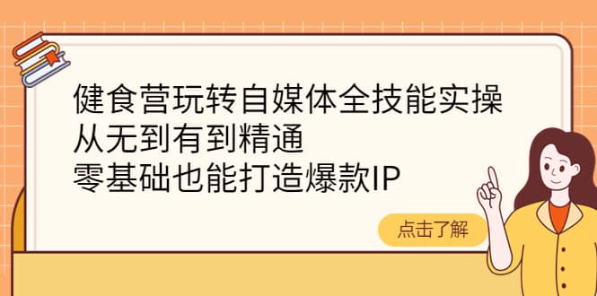 健食营玩转自媒体全技能实操，从无到有到精通，零基础也能打造爆款IP-黑猫轻创业