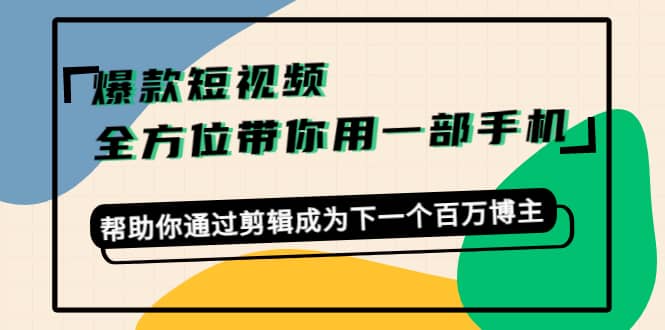 爆款短视频，全方位带你用一部手机，帮助你通过剪辑成为下一个百万博主-黑猫轻创业