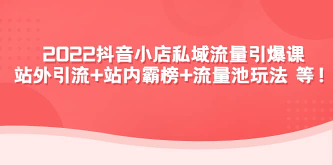 2022抖音小店私域流量引爆课:站外Y.L 站内霸榜 流量池玩法等等-黑猫轻创业