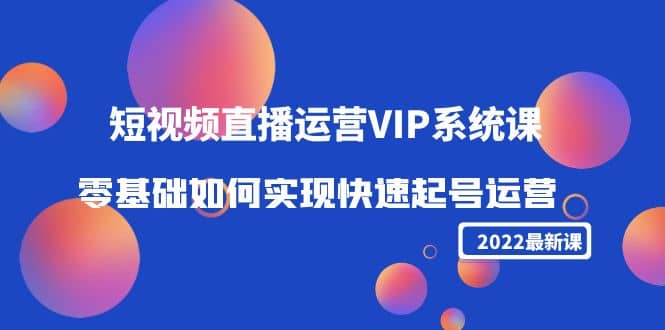 2022短视频直播运营VIP系统课:零基础如何实现快速起号运营(价值2999)-黑猫轻创业