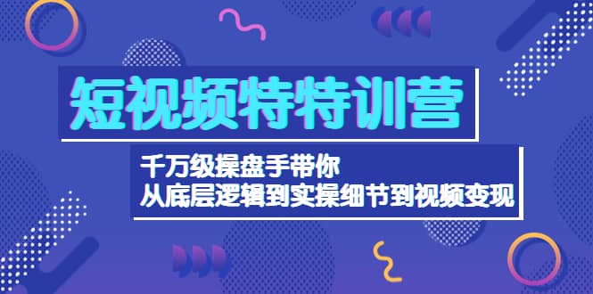 短视频特特训营：千万级操盘手带你从底层逻辑到实操细节到变现-价值2580-黑猫轻创业