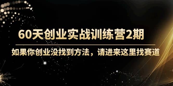 60天创业实战训练营2期：如果你创业没找到方法，进来这里找赛道-价值3000元-黑猫轻创业