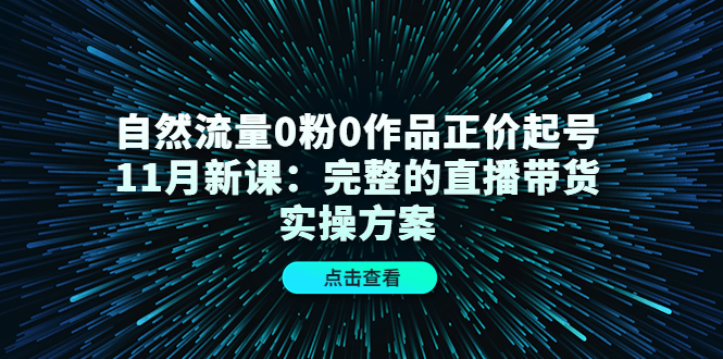 自然流量0粉0作品正价起号11月新课:完整的直播带货实操方案-黑猫轻创业