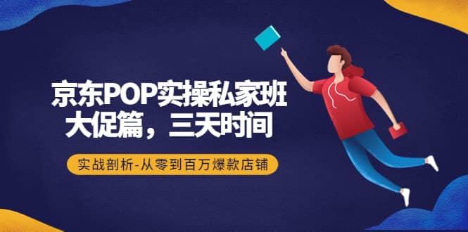 京东POP实操私家班：大促篇，3天时间，实战剖析-从零到百万爆款店铺-黑猫轻创业