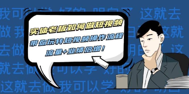 实体老板如何做短视频:带你玩转短视频全套操作流程,流量 业绩倍增-黑猫轻创业